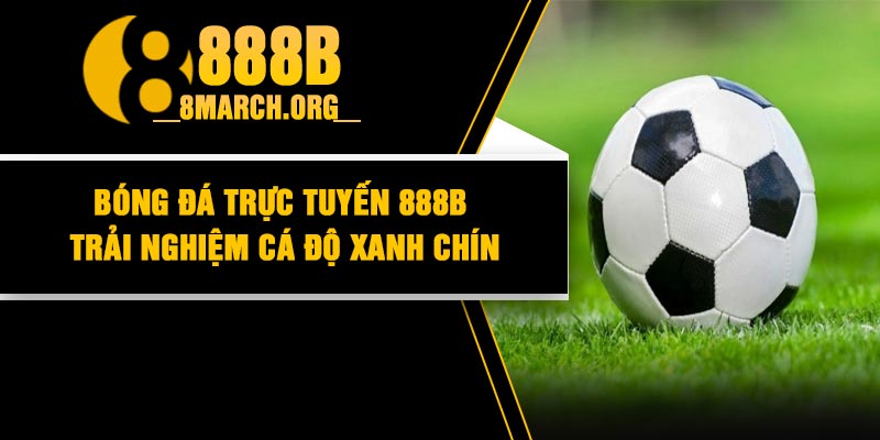 Bóng Đá Trực Tuyến 888B – Trải Nghiệm Cá Độ Xanh Chín