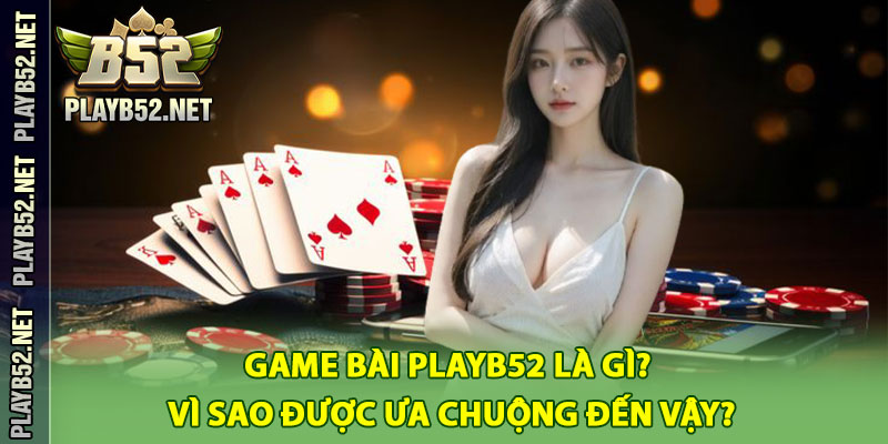 Game Bài PlayB52 Là Gì? Vì Sao Được Ưa Chuộng Đến Vậy?