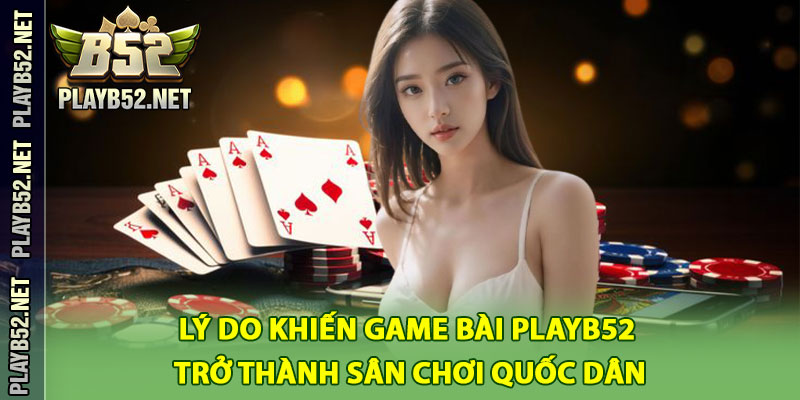 Lý Do Khiến Game Bài PlayB52 Trở Thành Sân Chơi Quốc Dân