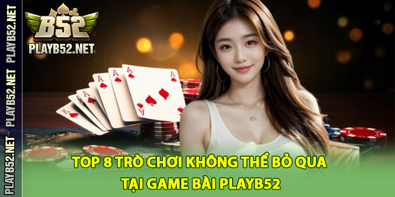 Top 8 Trò Chơi Không Thể Bỏ Qua Tại Game Bài PlayB52