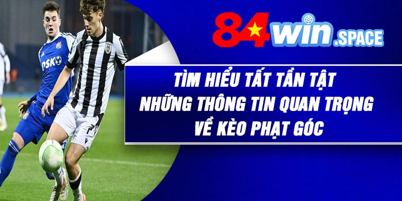Tìm hiểu tất tần tật những thông tin quan trọng về kèo phạt góc